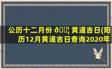 公历十二月份 🐦 黄道吉日(阳历12月黄道吉日查询2020年)